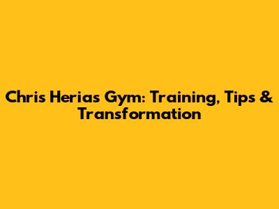 Chris Heria's Gym: Training, Tips & Transformation