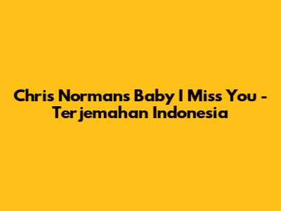 Chris Norman's 'Baby I Miss You' - Terjemahan Indonesia