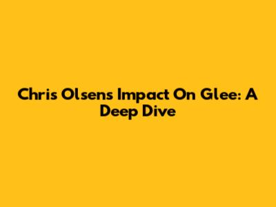 Chris Olsen's Impact On Glee: A Deep Dive