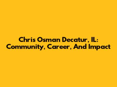 Chris Osman Decatur, IL: Community, Career, And Impact