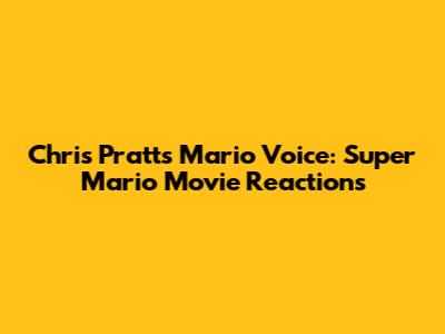 Chris Pratt's Mario Voice: Super Mario Movie Reactions
