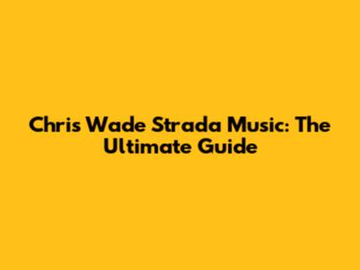 Chris Wade Strada Music: The Ultimate Guide