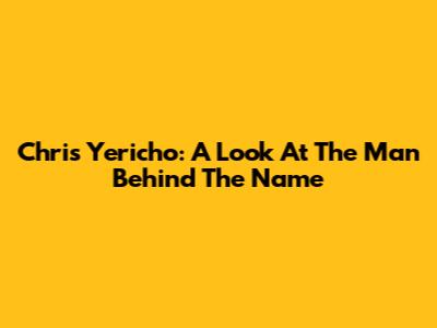 Chris Yericho: A Look At The Man Behind The Name