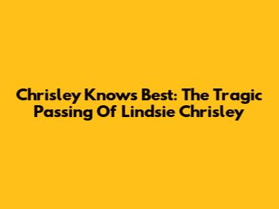 Chrisley Knows Best: The Tragic Passing Of Lindsie Chrisley