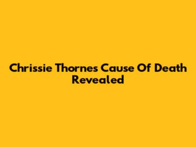 Chrissie Thorne's Cause Of Death Revealed