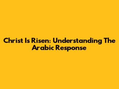 Christ Is Risen: Understanding The Arabic Response