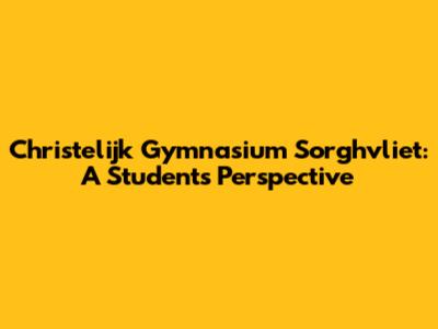 Christelijk Gymnasium Sorghvliet: A Student's Perspective