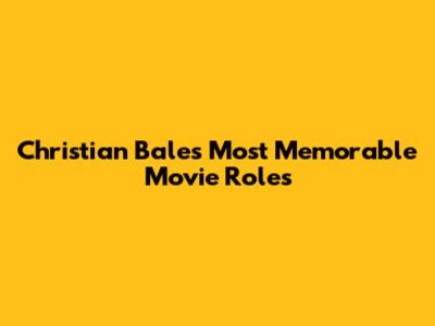 Christian Bale's Most Memorable Movie Roles