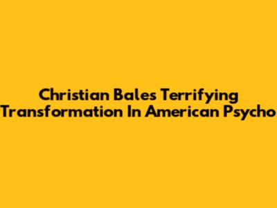 Christian Bale's Terrifying Transformation In American Psycho