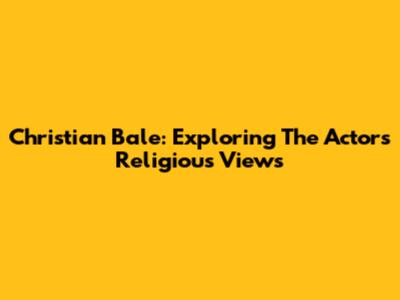 Christian Bale: Exploring The Actor's Religious Views