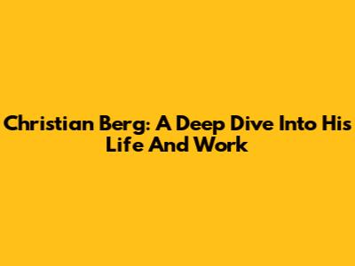 Christian Berg: A Deep Dive Into His Life And Work