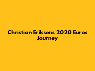 Christian Eriksen's 2020 Euros Journey