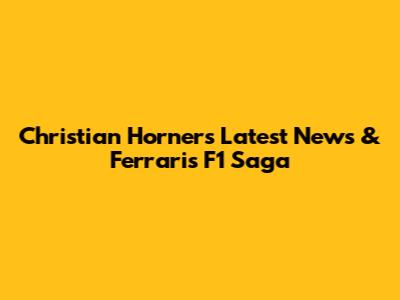 Christian Horner's Latest News & Ferrari's F1 Saga