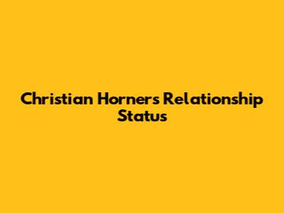 Christian Horner's Relationship Status