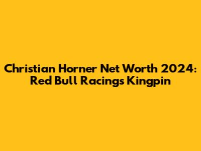 Christian Horner Net Worth 2024: Red Bull Racing's Kingpin