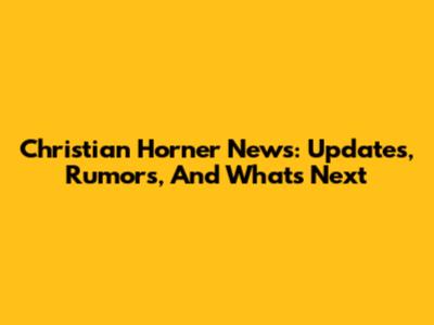 Christian Horner News: Updates, Rumors, And What's Next