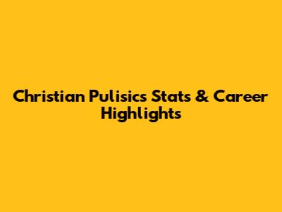 Christian Pulisic's Stats & Career Highlights
