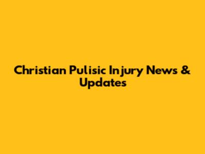 Christian Pulisic Injury News & Updates
