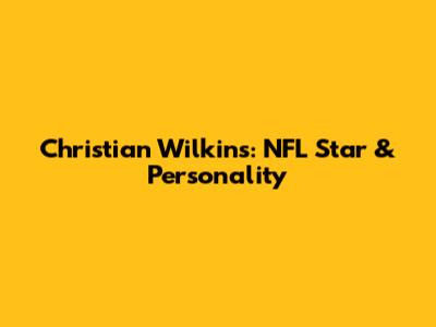 Christian Wilkins: NFL Star & Personality