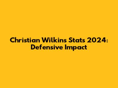 Christian Wilkins Stats 2024: Defensive Impact