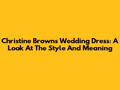Christine Brown's Wedding Dress: A Look At The Style And Meaning