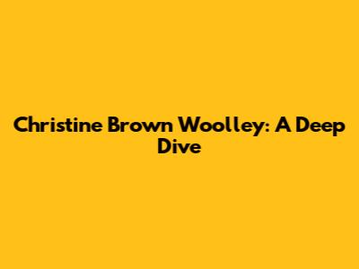 Christine Brown Woolley: A Deep Dive