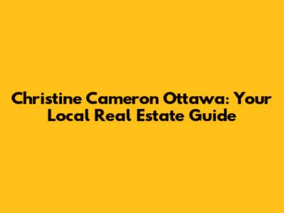 Christine Cameron Ottawa: Your Local Real Estate Guide