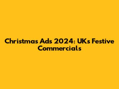 Christmas Ads 2024: UK's Festive Commercials
