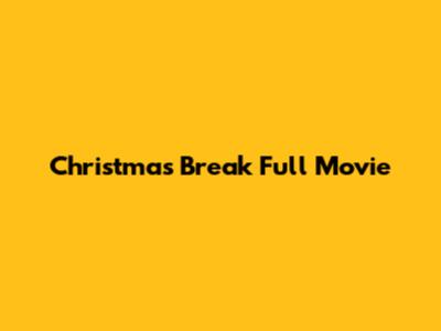 Christmas Break Full Movie