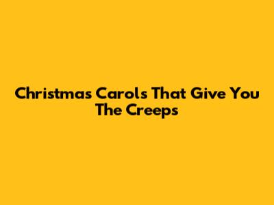 Christmas Carols That Give You The Creeps