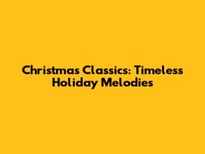 Christmas Classics: Timeless Holiday Melodies