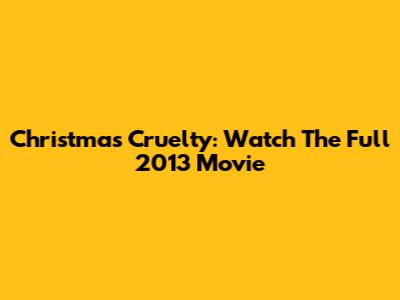 Christmas Cruelty: Watch The Full 2013 Movie