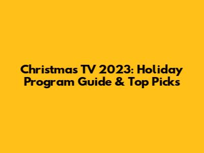 Christmas TV 2023: Holiday Program Guide & Top Picks
