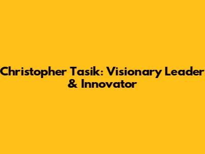 Christopher Tasik: Visionary Leader & Innovator