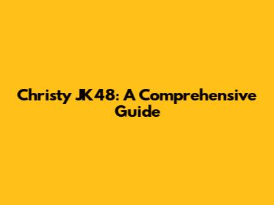 Christy JK48: A Comprehensive Guide