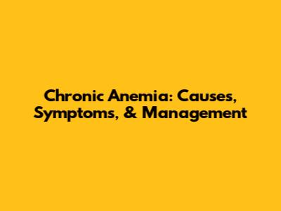 Chronic Anemia: Causes, Symptoms, & Management