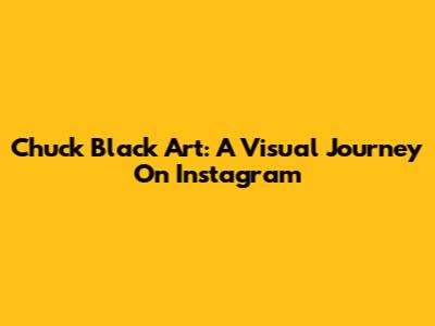 Chuck Black Art: A Visual Journey On Instagram