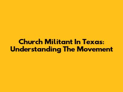 Church Militant In Texas: Understanding The Movement