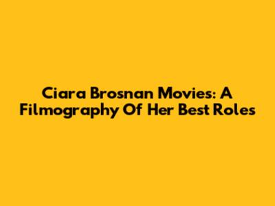Ciara Brosnan Movies: A Filmography Of Her Best Roles