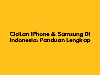 Cicilan IPhone & Samsung Di Indonesia: Panduan Lengkap