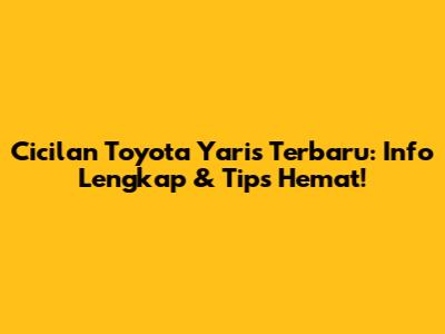 Cicilan Toyota Yaris Terbaru: Info Lengkap & Tips Hemat!