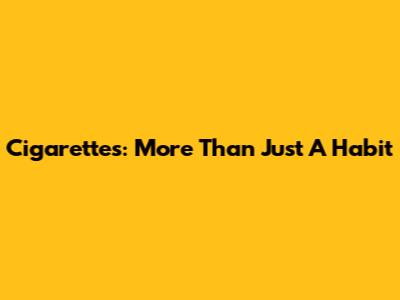 Cigarettes: More Than Just A Habit