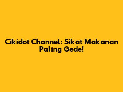 Cikidot Channel: Sikat Makanan Paling Gede!