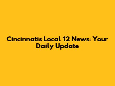 Cincinnati's Local 12 News: Your Daily Update