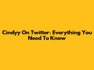 Cindyy On Twitter: Everything You Need To Know