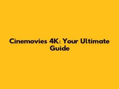 Cinemovies 4K: Your Ultimate Guide