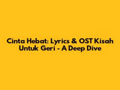 Cinta Hebat: Lyrics & OST Kisah Untuk Geri - A Deep Dive