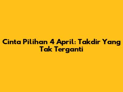 Cinta Pilihan 4 April: Takdir Yang Tak Terganti