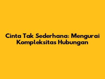 Cinta Tak Sederhana: Mengurai Kompleksitas Hubungan