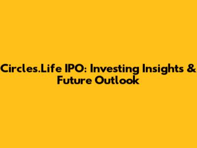 Circles.Life IPO: Investing Insights & Future Outlook